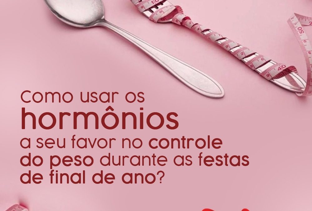 Como usar os hormônios a seu favor no controle do peso durante as festas de final de ano?